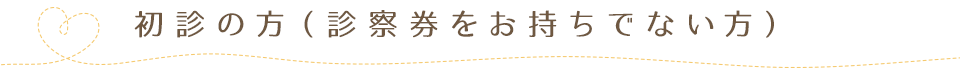 初診の方（診察券をお持ちでない方）